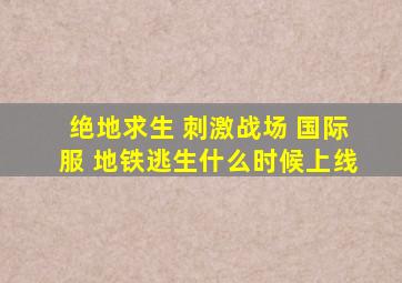 绝地求生 刺激战场 国际服 地铁逃生什么时候上线